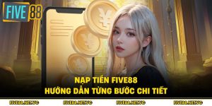 Nạp Tiền Five88 - Hướng Dẫn Từng Bước Chi Tiết