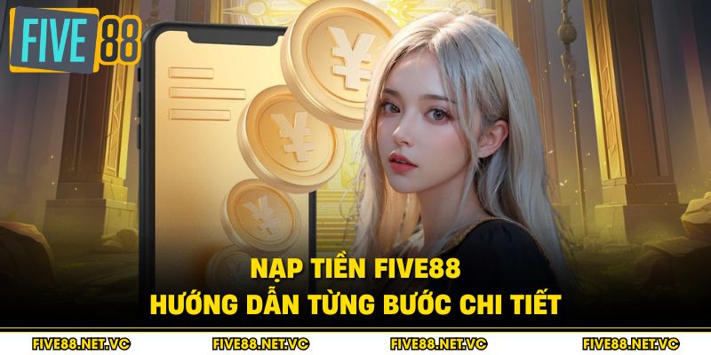 Nạp Tiền Five88 - Hướng Dẫn Từng Bước Chi Tiết