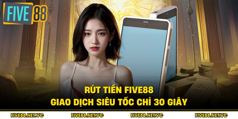 Rút Tiền Five88 - Giao Dịch Siêu Tốc Chỉ 30 Giây