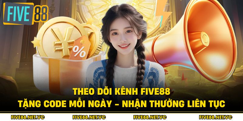 Theo Dõi Kênh Five88 Tặng Code Mỗi Ngày - Nhận Thưởng Liên Tục