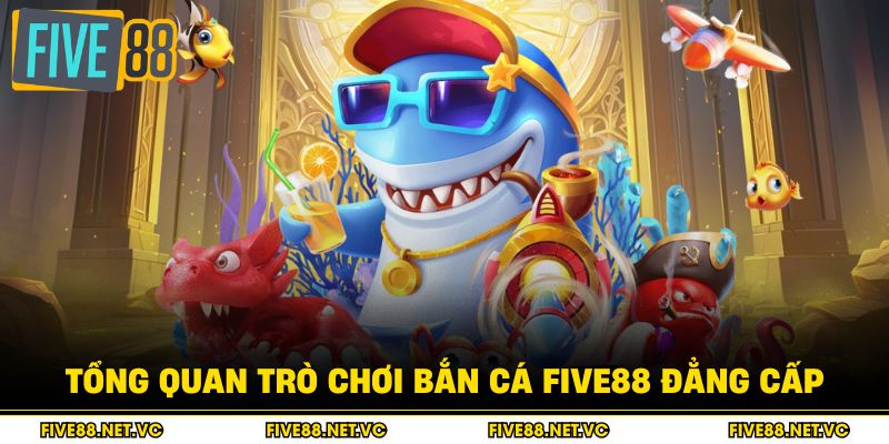 Tổng quan trò chơi bắn cá Five88 đẳng cấp