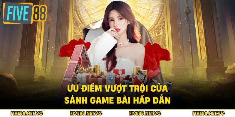 Ưu điểm vượt trội của sảnh game bài hấp dẫn